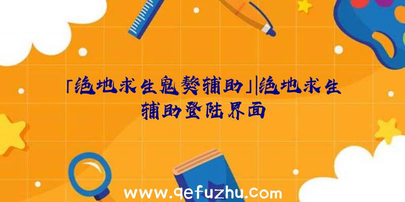 「绝地求生鬼獒辅助」|绝地求生辅助登陆界面